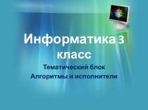 Информатика 3 класс. Тематический блок. Алгоритмы и исполнители