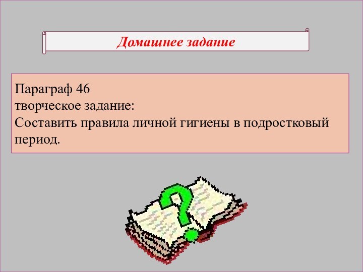 Домашнее заданиеПараграф 46 творческое задание:Составить правила личной гигиены в подростковый период.