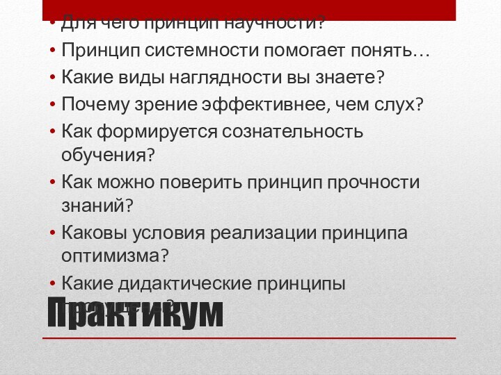 ПрактикумДля чего принцип научности?Принцип системности помогает понять…Какие виды наглядности вы знаете?Почему зрение