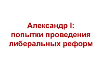 Александр I: попытки проведения либеральных реформ