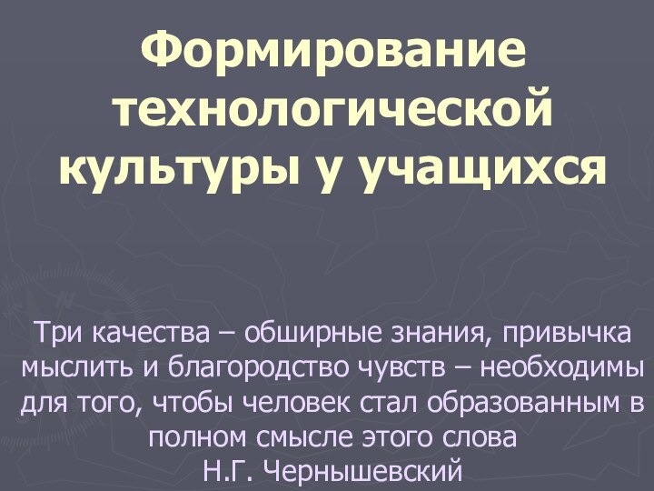 Формирование технологической культуры у учащихся    Три качества – обширные