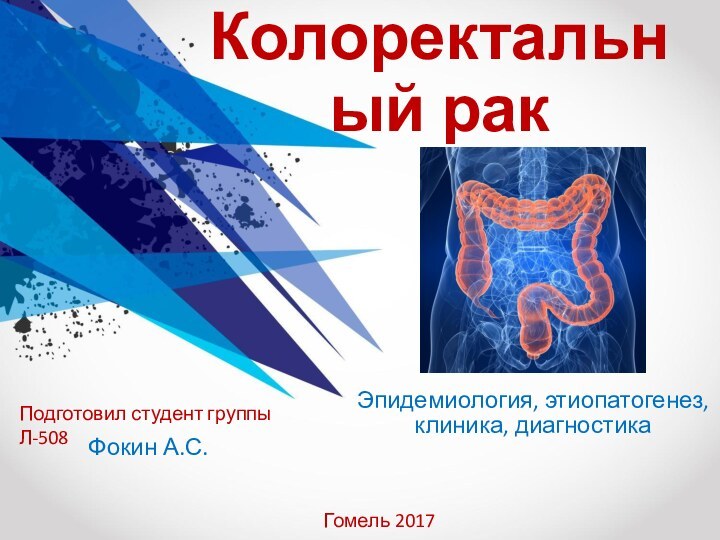 Колоректальный ракЭпидемиология, этиопатогенез, клиника, диагностикаПодготовил студент группы Л-508 Фокин А.С.Гомель 2017