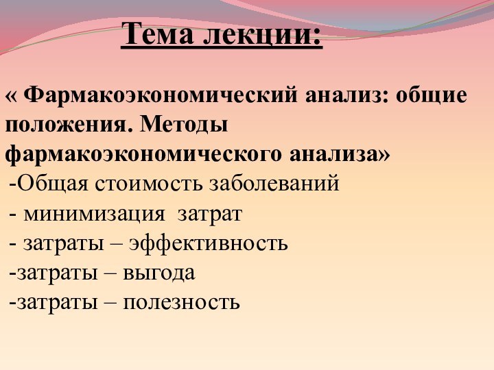 Тема лекции:« Фармакоэкономический анализ: общие положения. Методы фармакоэкономического анализа»Общая стоимость заболеваний минимизация