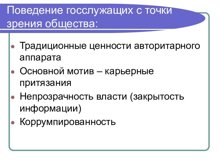 Поведение госслужащих с точки зрения общества:Традиционные ценности авторитарного аппаратаОсновной мотив – карьерные притязанияНепрозрачность власти (закрытость информации)Коррумпированность