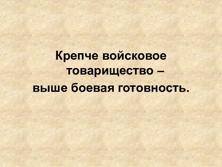 Крепче войсковое товарищество – выше боевая готовность.