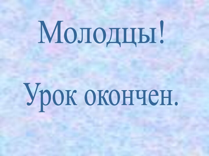 Молодцы! Урок окончен.