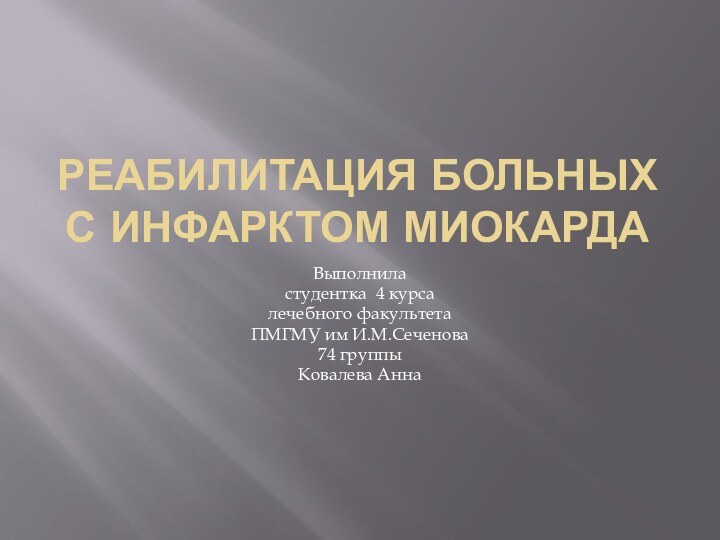 РЕАБИЛИТАЦИЯ БОЛЬНЫХ С ИНФАРКТОМ МИОКАРДАВыполниластудентка 4 курсалечебного факультетаПМГМУ им И.М.Сеченова74 группыКовалева Анна