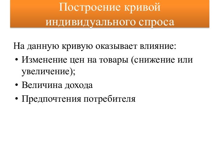 Построение кривой индивидуального спросаНа данную кривую оказывает влияние:Изменение цен на товары (снижение