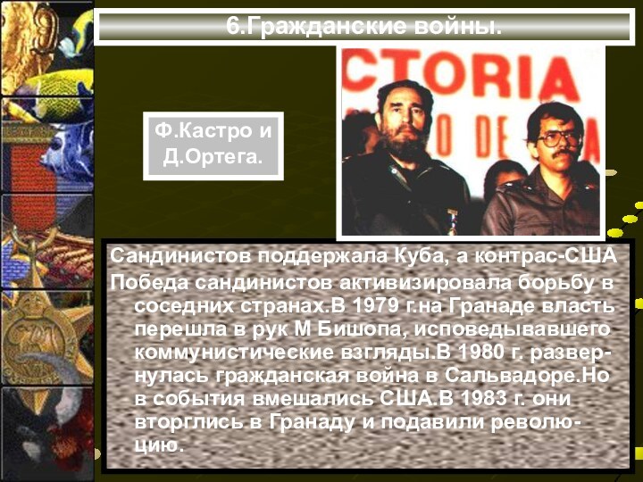 6.Гражданские войны.Сандинистов поддержала Куба, а контрас-СШАПобеда сандинистов активизировала борьбу в соседних странах.В