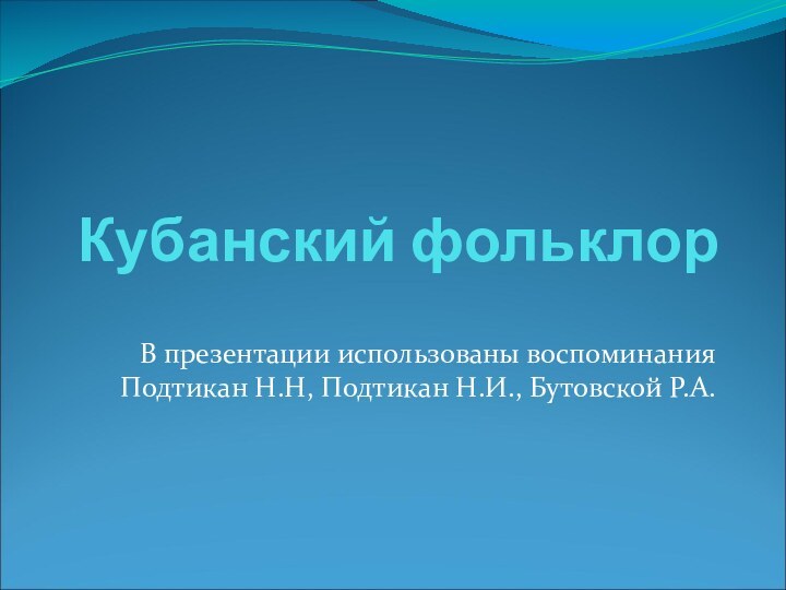 Кубанский фольклорВ презентации использованы воспоминания Подтикан Н.Н, Подтикан Н.И., Бутовской Р.А.