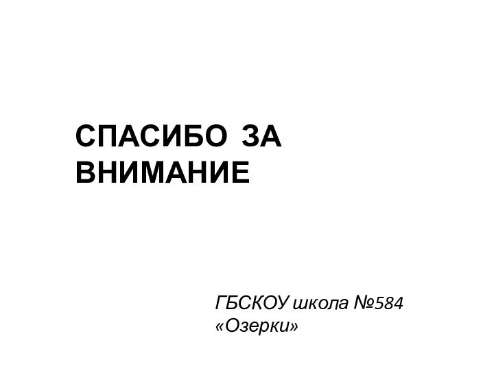 СПАСИБО ЗА ВНИМАНИЕГБСКОУ школа №584 «Озерки»