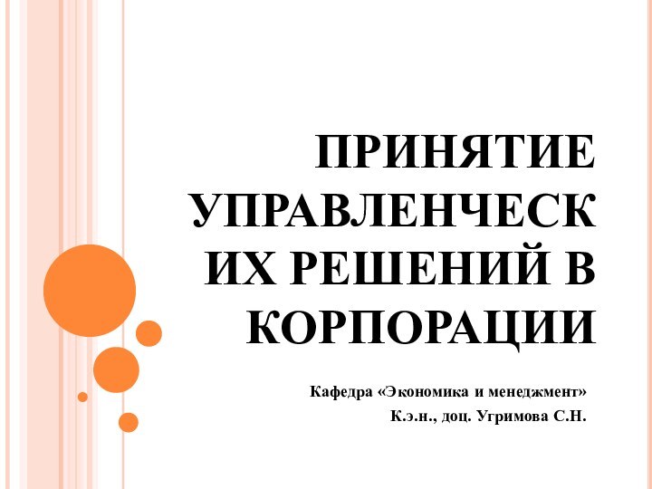 ПРИНЯТИЕ УПРАВЛЕНЧЕСКИХ РЕШЕНИЙ В КОРПОРАЦИИ Кафедра «Экономика и менеджмент»К.э.н., доц. Угримова С.Н.