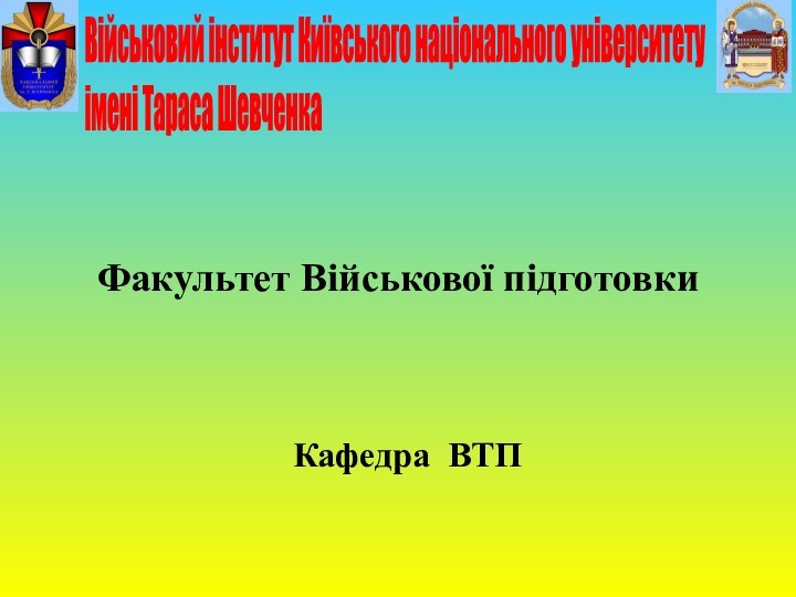 Факультет Військової підготовкиКафедра ВТПВійськовий інститут Київського національного університету  імені Тараса Шевченка