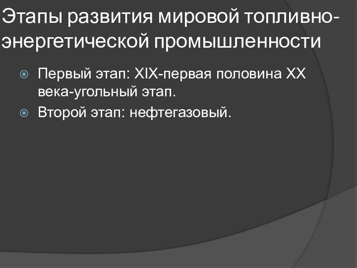 Этапы развития мировой топливно-энергетической промышленностиПервый этап: ХIX-первая половина ХХ века-угольный этап.Второй этап: нефтегазовый.