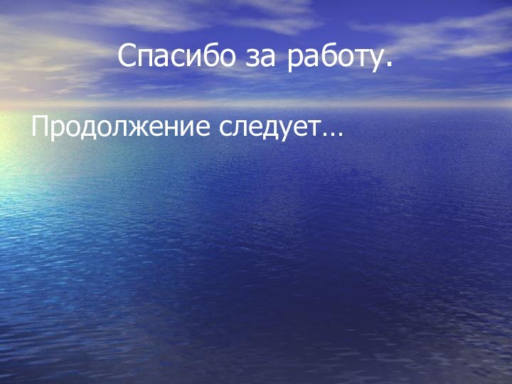 Спасибо за работу.Продолжение следует…