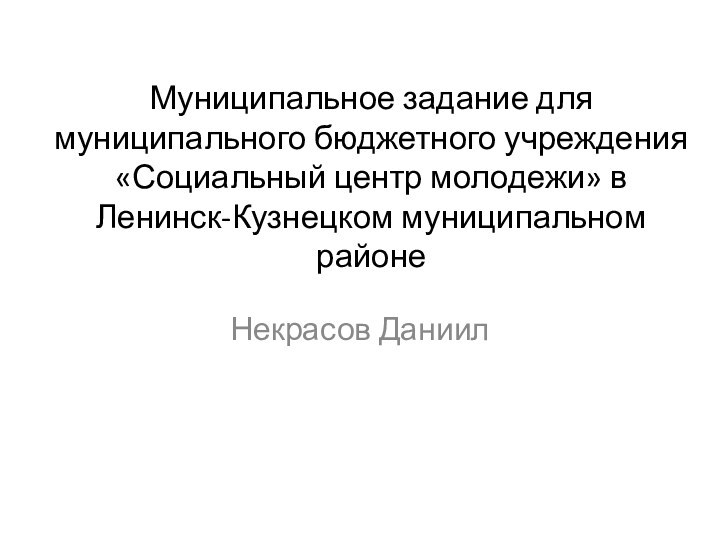 Муниципальное задание для муниципального бюджетного учреждения «Социальный центр молодежи» в Ленинск-Кузнецком муниципальном районеНекрасов Даниил