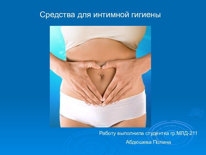 Работу выполнила студентка гр.МЛД-211Абдюшева ПолинаСредства для интимной гигиены