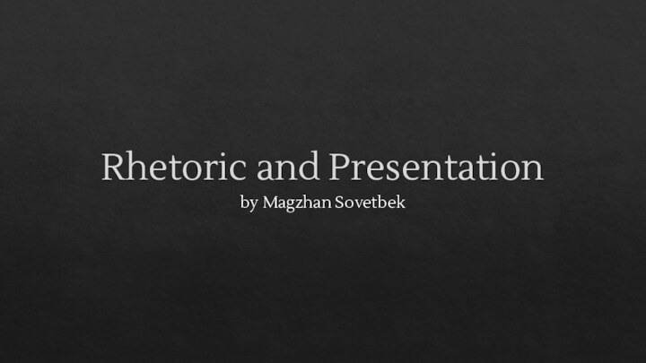 Rhetoric and Presentationby Magzhan Sovetbek