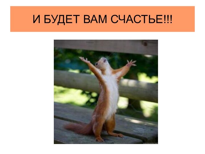 И БУДЕТ ВАМ СЧАСТЬЕ!!!