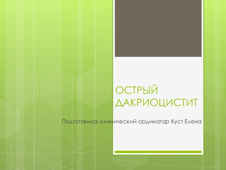 ОСТРЫЙ ДАКРИОЦИСТИТПодготовила: клинический ординатор Куст Елена