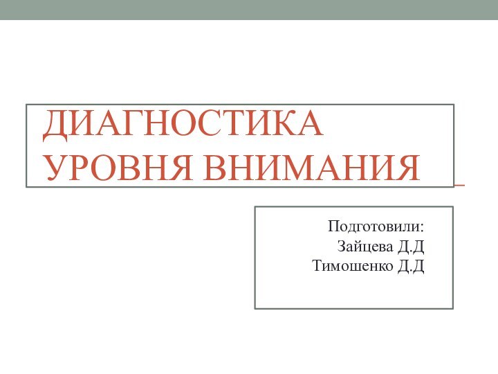 ДИАГНОСТИКА УРОВНЯ ВНИМАНИЯПодготовили: Зайцева Д.Д Тимошенко Д.Д