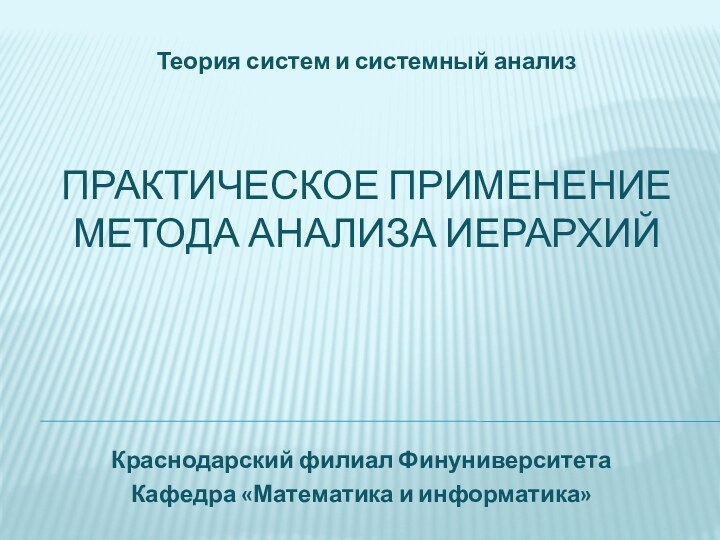 ПРАКТИЧЕСКОЕ ПРИМЕНЕНИЕ  МЕТОДА АНАЛИЗА ИЕРАРХИЙ  Теория систем и системный анализКраснодарский