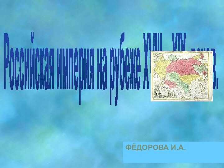 Российская империя на рубеже XVlll – XlX веков. ФЁДОРОВА И.А.