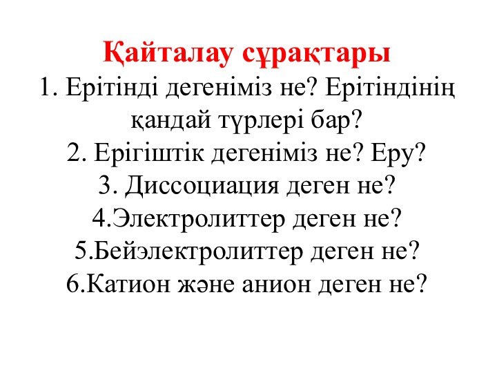 Қайталау сұрақтары 1. Ерітінді дегеніміз не? Ерітіндінің қандай түрлері бар? 2. Ерігіштік