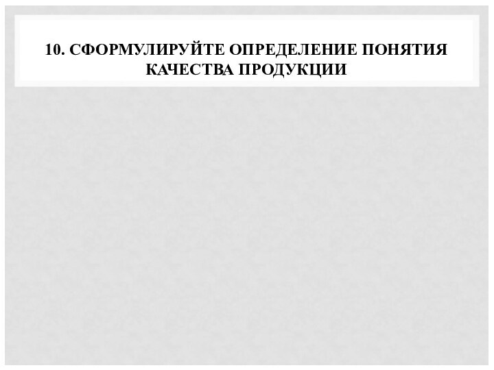 10. СФОРМУЛИРУЙТЕ ОПРЕДЕЛЕНИЕ ПОНЯТИЯ КАЧЕСТВА ПРОДУКЦИИ