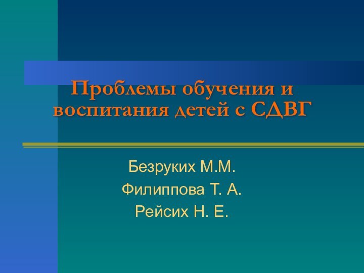 Проблемы обучения и воспитания детей с СДВГ Безруких М.М.Филиппова Т. А.Рейсих Н. Е.