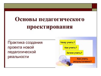 Основы педагогического. проектирования. Практика создания проекта новой педагогической реальности