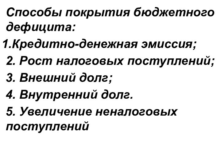 Способы покрытия бюджетного дефицита:Кредитно-денежная эмиссия;2. Рост налоговых поступлений;3. Внешний долг;4. Внутренний долг.5. Увеличение неналоговых поступлений