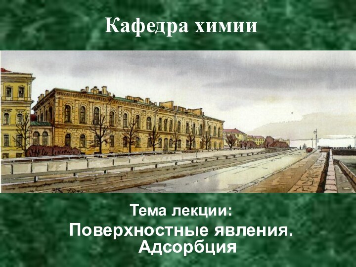 Тема лекции:Поверхностные явления. АдсорбцияКафедра химии