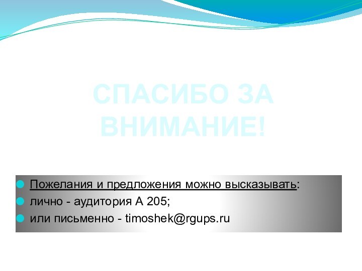 Пожелания и предложения можно высказывать:лично - аудитория А 205;или письменно - timoshek@rgups.ruСПАСИБО ЗА ВНИМАНИЕ!