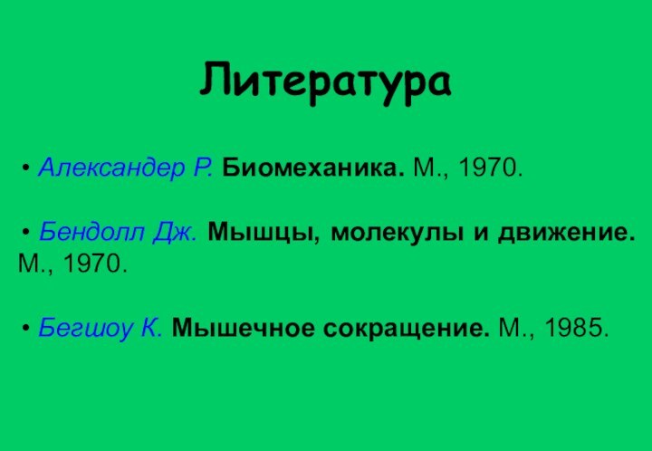 Литература Александер Р. Биомеханика. М., 1970. Бендолл Дж. Мышцы, молекулы и движение.