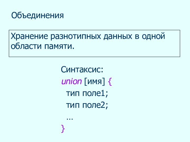 ОбъединенияХранение разнотипных данных в одной области памяти.Синтаксис:union [имя] { тип поле1; тип поле2; …}