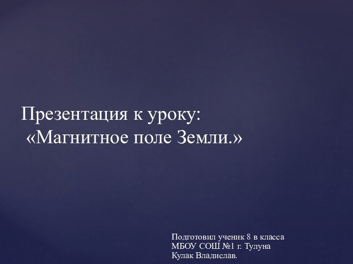 Презентация к уроку:  «Магнитное поле Земли.»Подготовил ученик 8 в классаМБОУ СОШ №1 г. ТулунаКулак Владислав.