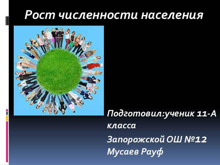 Рост численности населенияПодготовил:ученик 11-А классаЗапорожской ОШ №12Мусаев Рауф