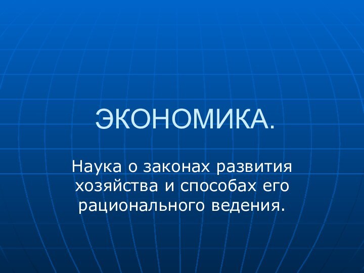 ЭКОНОМИКА.Наука о законах развития хозяйства и способах его рационального ведения.