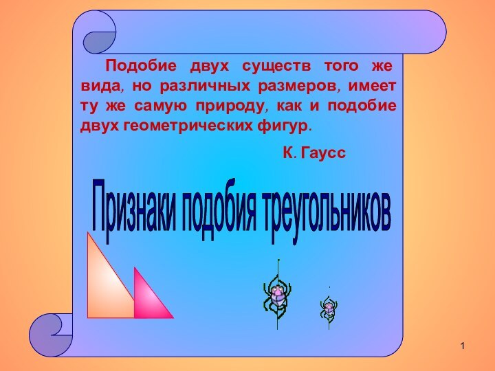 Признаки подобия треугольников 	Подобие двух существ того же вида, но различных размеров,