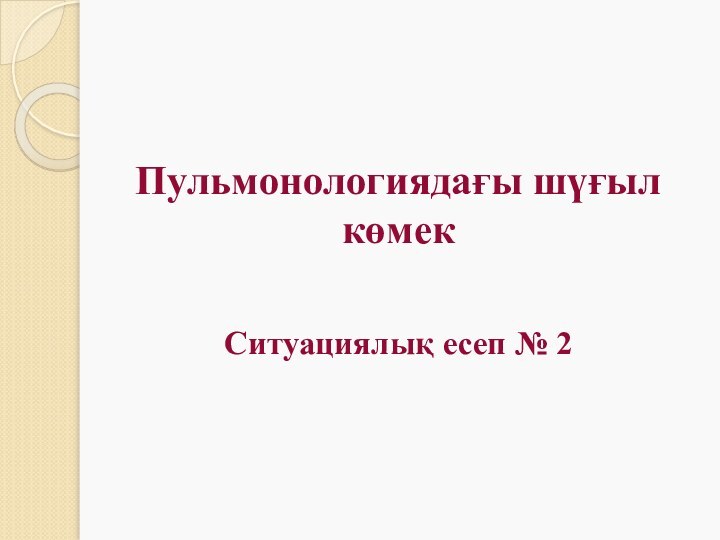 Пульмонологиядағы шүғыл көмек    Ситуациялық есеп № 2