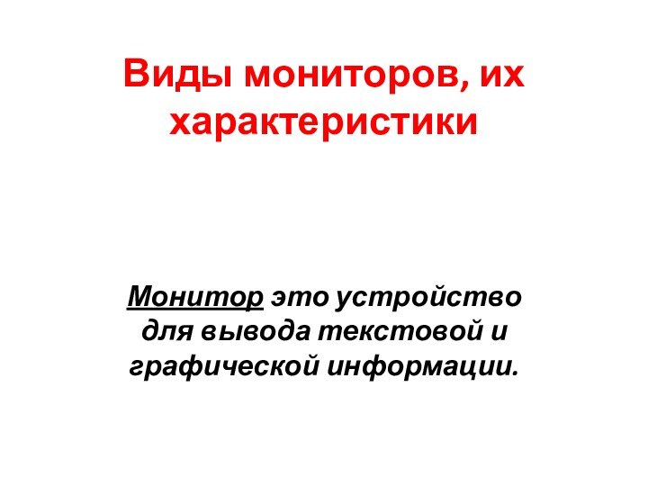 Виды мониторов, их характеристикиМонитор это устройство для вывода текстовой и графической информации.