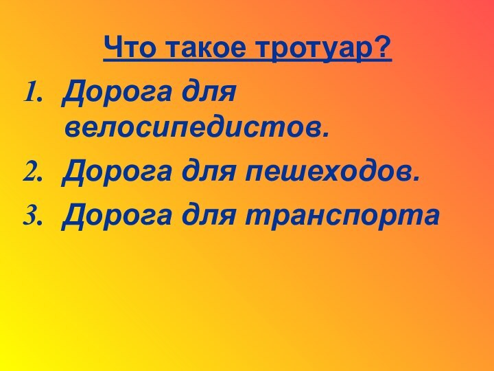 Что такое тротуар?Дорога для велосипедистов.Дорога для пешеходов.Дорога для транспорта