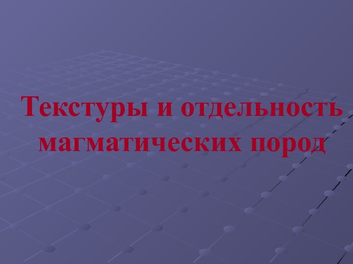 Текстуры и отдельность магматических пород