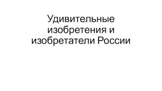 Удивительные изобретения и изобретатели России