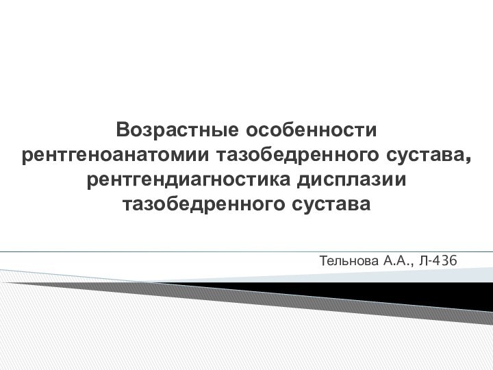 Возрастные особенности рентгеноанатомии тазобедренного сустава, рентгендиагностика дисплазии тазобедренного суставаТельнова А.А., Л-436