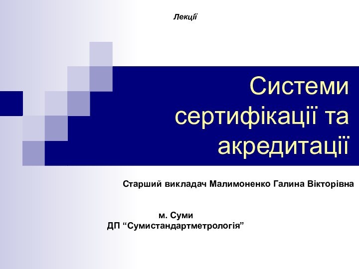 Системи сертифікації та акредитаціїЛекціїСтарший викладач Малимоненко Галина Вікторівнам. СумиДП “Сумистандартметрологія”