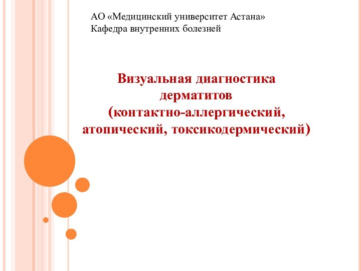 АО «Медицинский университет Астана»Кафедра внутренних болезнейВизуальная диагностика дерматитов(контактно-аллергический,атопический, токсикодермический)