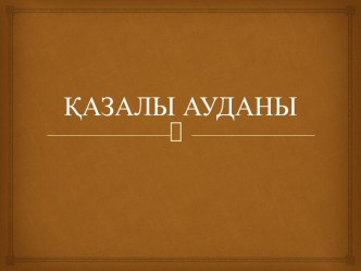 Қазалы ауданы. Өңірдегі тарихи-мәдени ескерткіш-жәдігерлер жайлы жалпы мәлімет