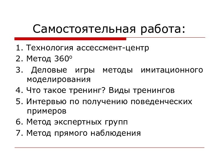 Самостоятельная работа:1. Технология ассессмент-центр2. Метод 360о3. Деловые игры методы имитационного моделирования4. Что